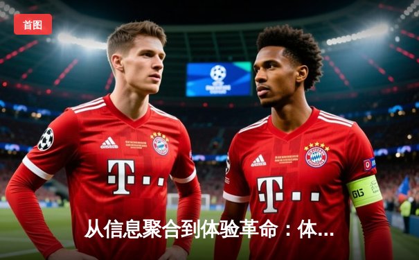 从信息聚合到体验革命：体育资讯网的深度进化与未来突围