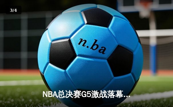 NBA总决赛G5激战落幕：掘金主场险胜凯尔特人，约基奇三双引领逆转 - 3
