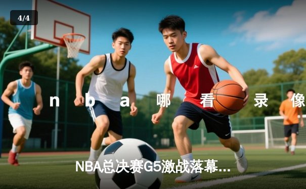 NBA总决赛G5激战落幕：掘金主场险胜凯尔特人，约基奇三双引领逆转 - 4