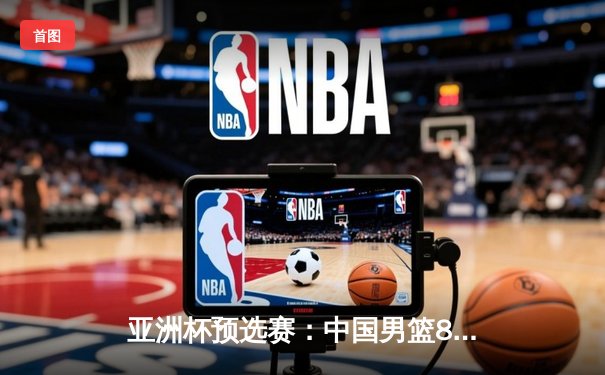 亚洲杯预选赛：中国男篮89-73力克日本，周琦独揽22分15篮板统治内线