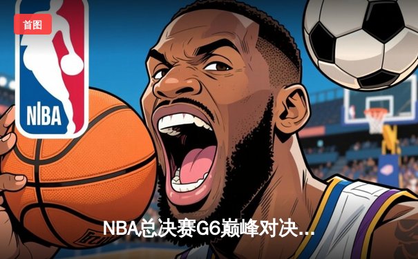 NBA总决赛G6巅峰对决：凯尔特人险胜勇士，塔图姆狂砍34分带队夺赛点