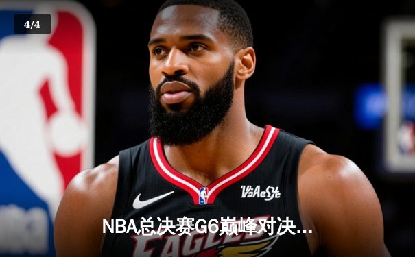 NBA总决赛G6巅峰对决：凯尔特人险胜勇士，塔图姆狂砍34分带队夺赛点 - 4