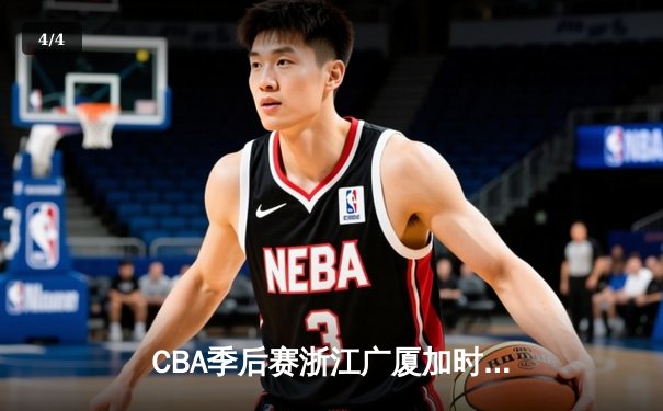 CBA季后赛浙江广厦加时险胜广东宏远 孙铭徽37分导演逆转好戏 - 4