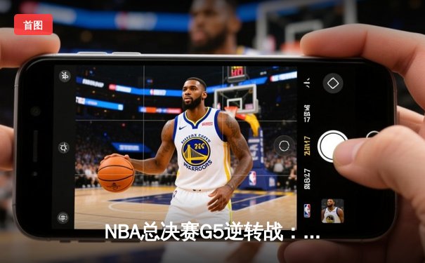 NBA总决赛G5逆转战：绿军末节狂飙夺赛点，塔图姆布朗合砍62分创历史