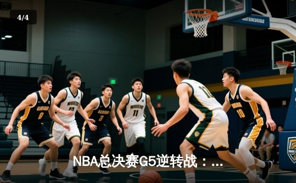NBA总决赛G5逆转战：绿军末节狂飙夺赛点，塔图姆布朗合砍62分创历史 - 4
